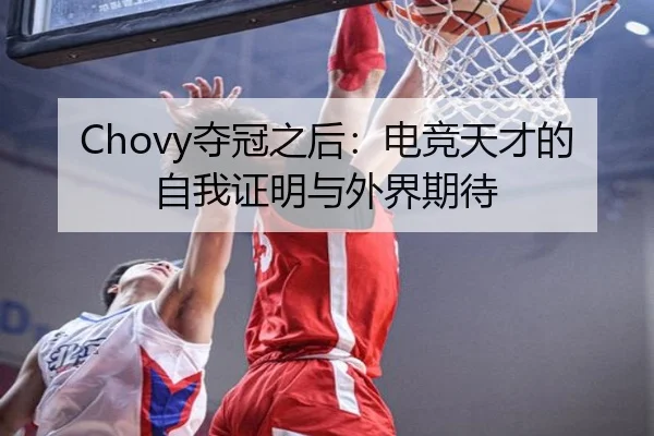 Chovy夺冠之后：电竞天才的自我证明与外界期待